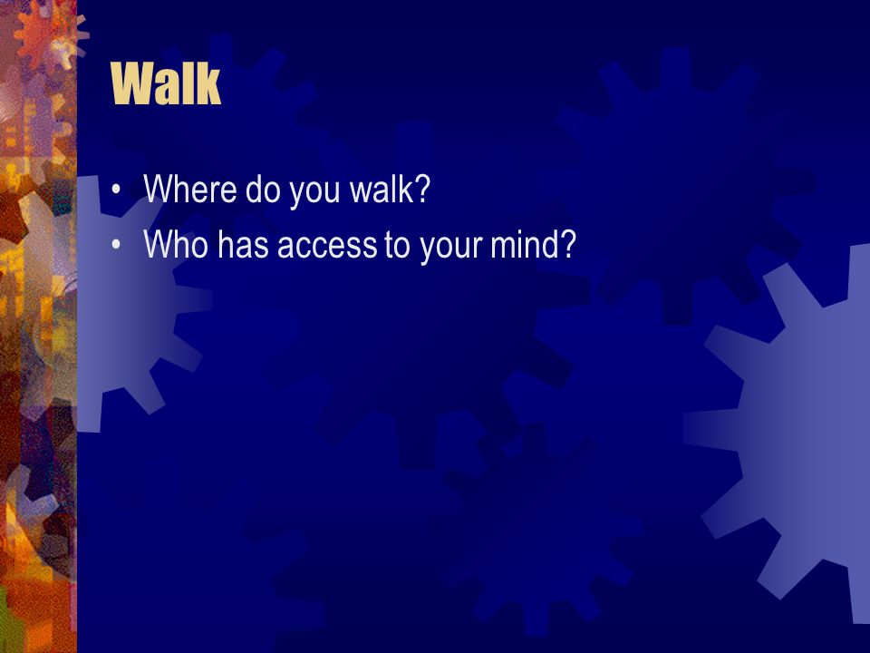 Walk Where do you walk Who has access to your mind