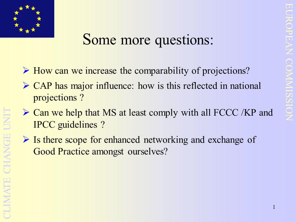 1 EUROPEAN COMMISSION CLIMATE CHANGE UNIT S ome more questions:  How can we increase the comparability of projections.