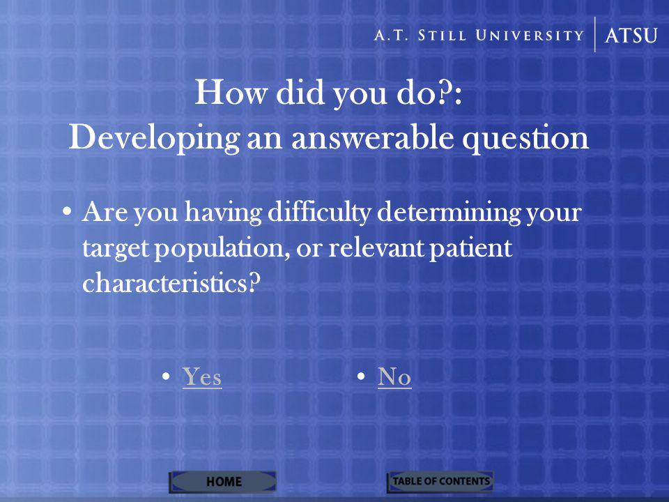How did you do : Developing an answerable question Are you having difficulty determining your target population, or relevant patient characteristics.
