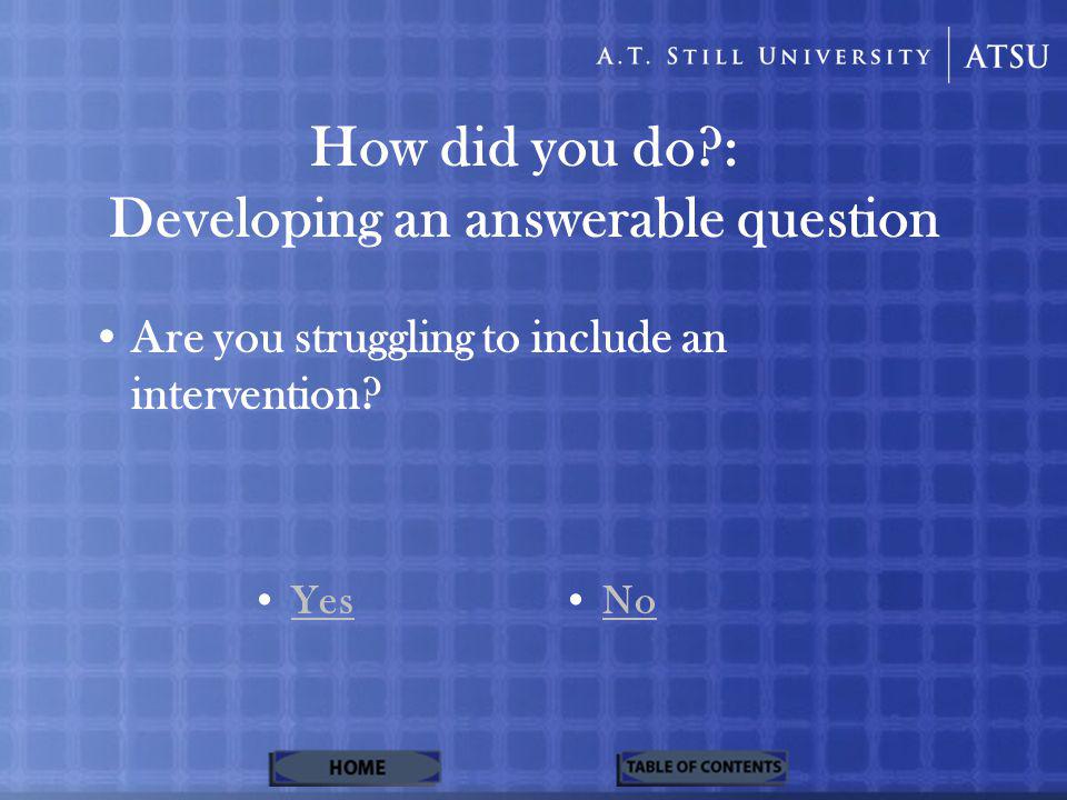 How did you do : Developing an answerable question Are you struggling to include an intervention.