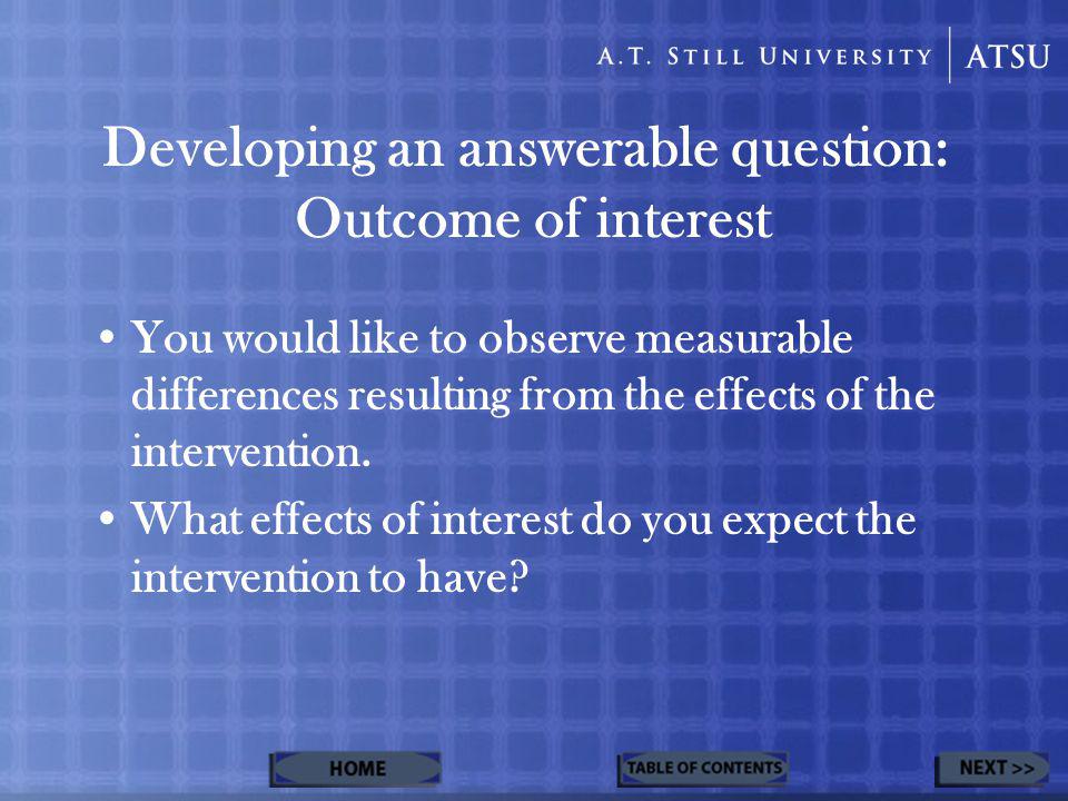 Developing an answerable question: Outcome of interest You would like to observe measurable differences resulting from the effects of the intervention.