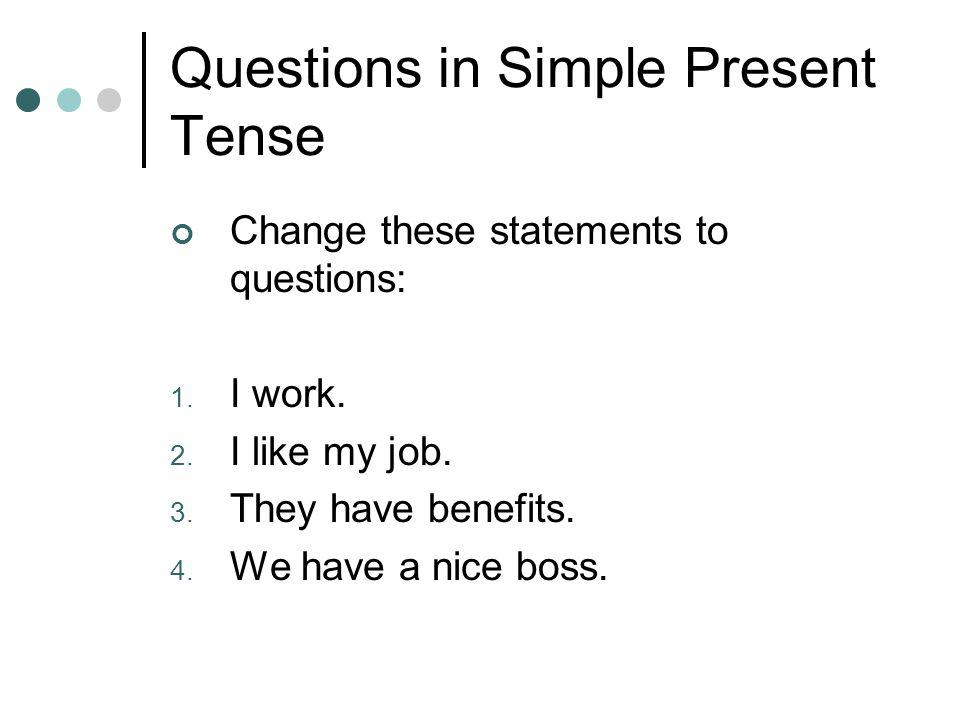 Questions in Simple Present Tense Change these statements to questions: 1.