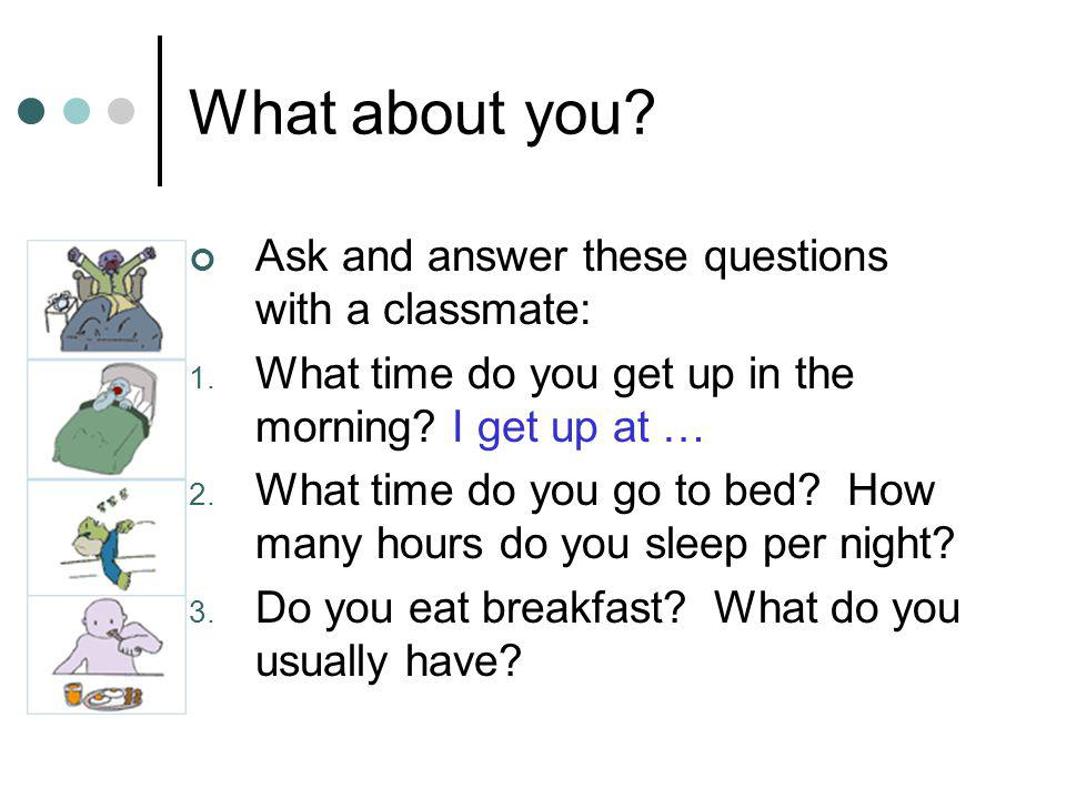 What about you. Ask and answer these questions with a classmate: 1.