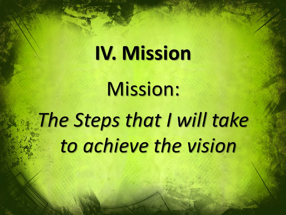 Mission: The Steps that I will take to achieve the vision