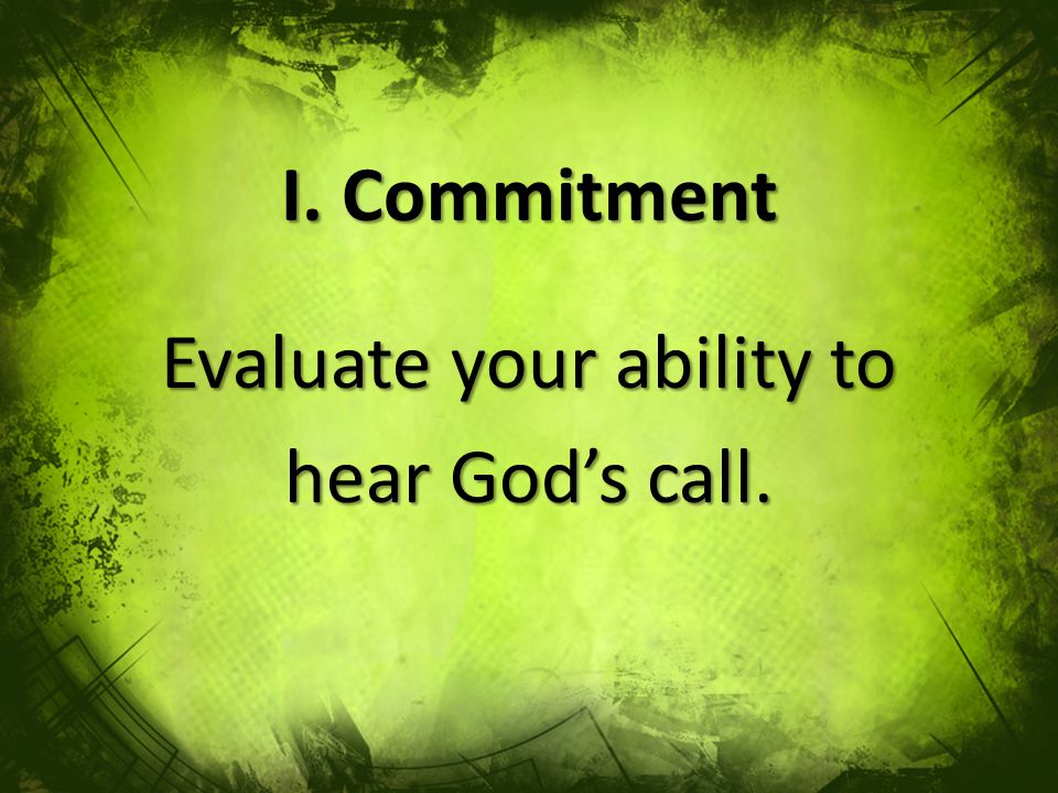 I. Commitment Evaluate your ability to hear God’s call.