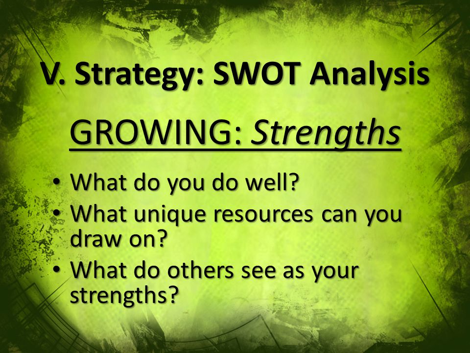 V. Strategy: SWOT Analysis GROWING: Strengths What do you do well.