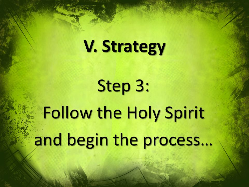 V. Strategy Step 3: Follow the Holy Spirit and begin the process…