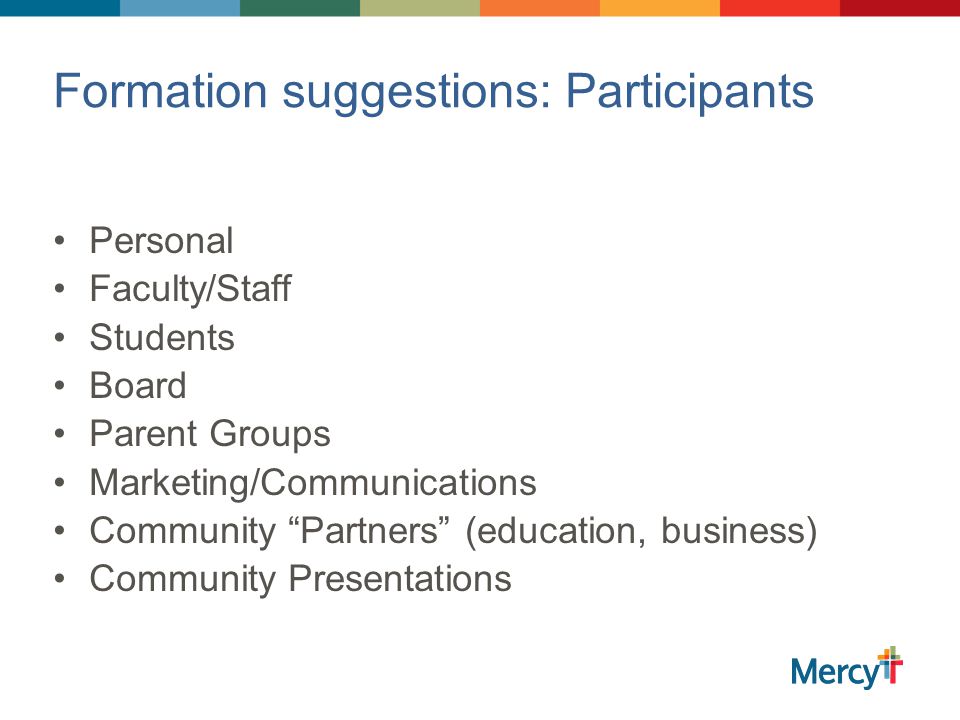 Formation suggestions: Participants Personal Faculty/Staff Students Board Parent Groups Marketing/Communications Community Partners (education, business) Community Presentations