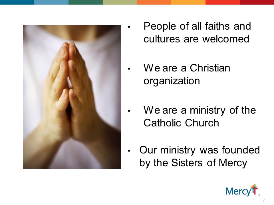 7 People of all faiths and cultures are welcomed We are a Christian organization We are a ministry of the Catholic Church Our ministry was founded by the Sisters of Mercy 7
