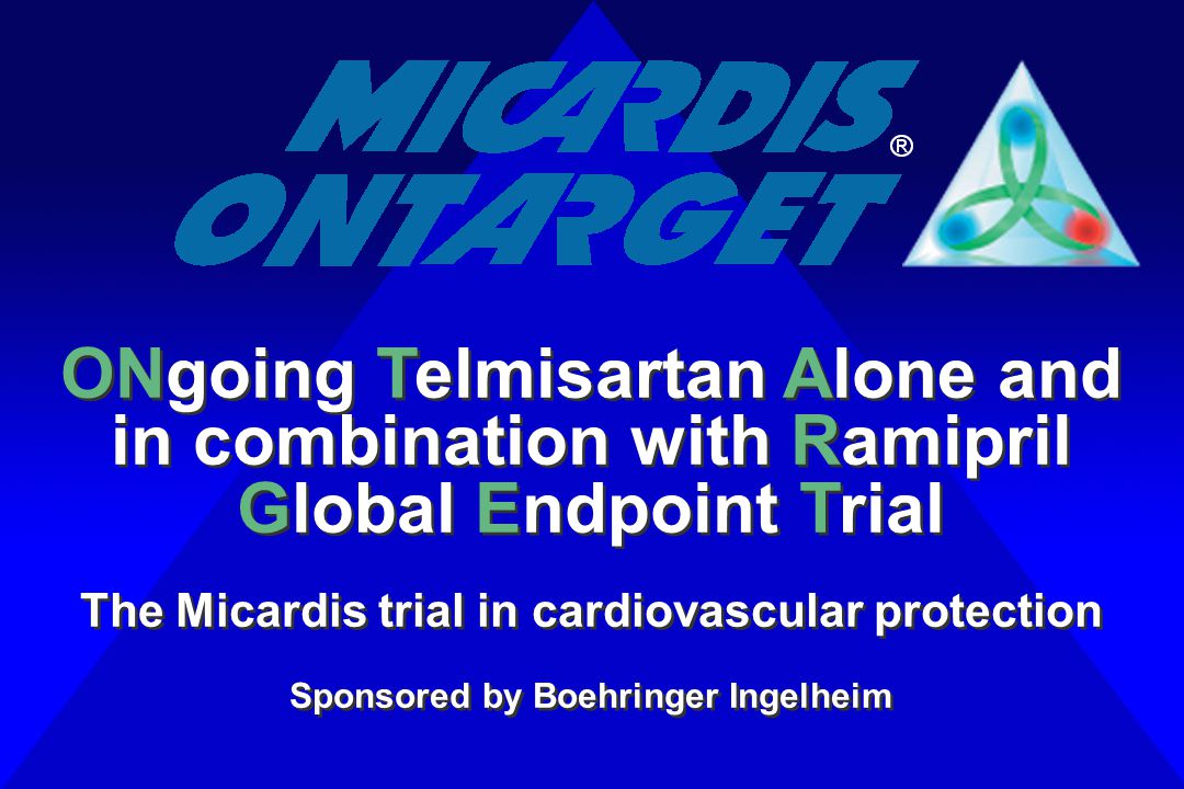 ONgoing Telmisartan Alone and in combination with Ramipril Global Endpoint Trial The Micardis trial in cardiovascular protection Sponsored by Boehringer Ingelheim