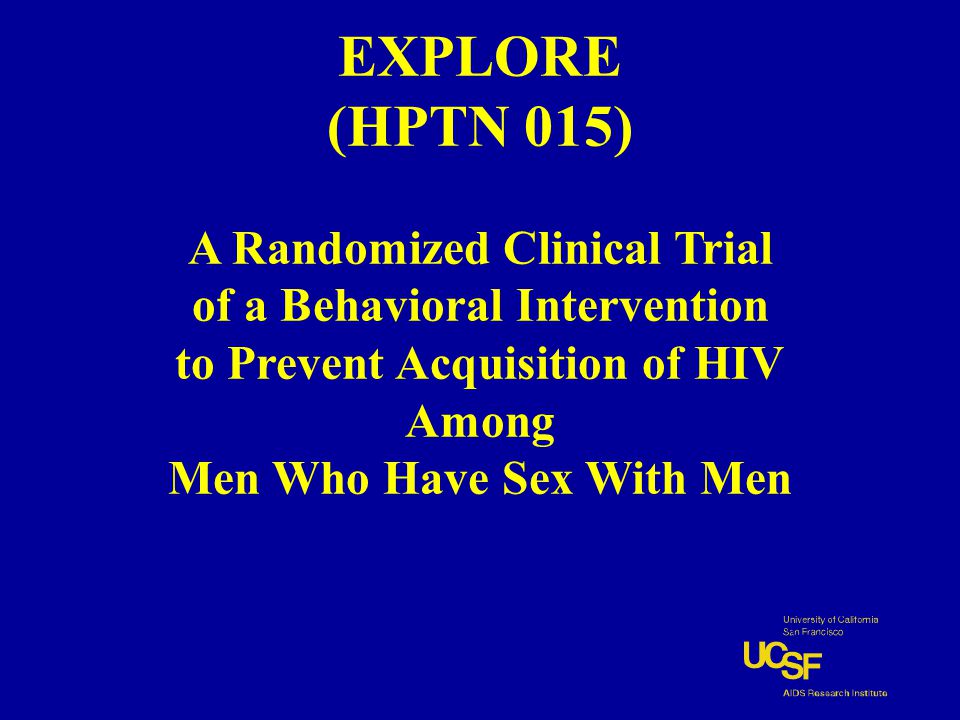 EXPLORE (HPTN 015) A Randomized Clinical Trial of a Behavioral Intervention to Prevent Acquisition of HIV Among Men Who Have Sex With Men