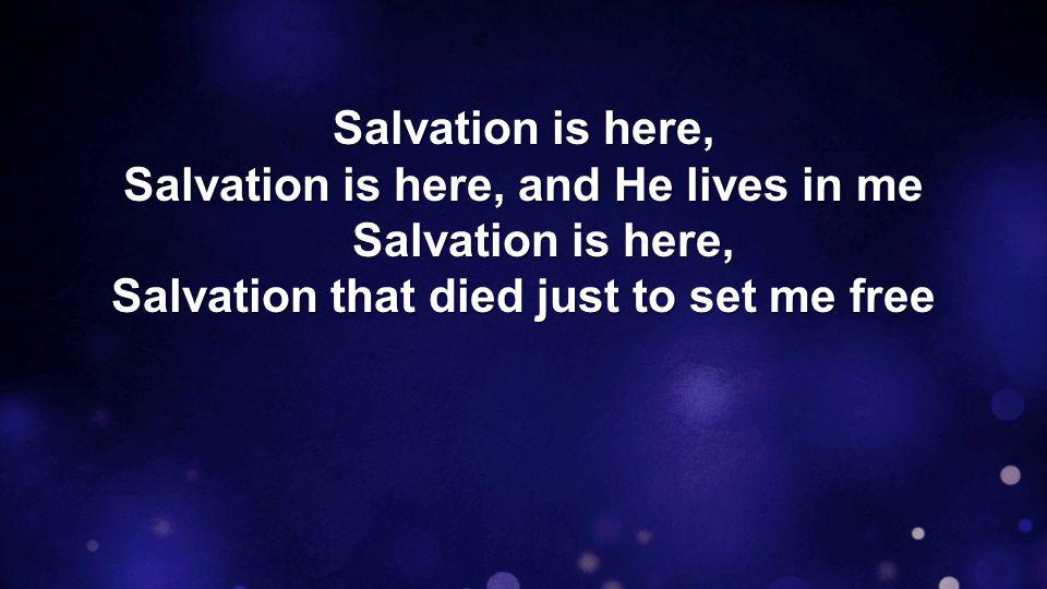 Salvation is here, Salvation is here, and He lives in me Salvation is here, Salvation that died just to set me free