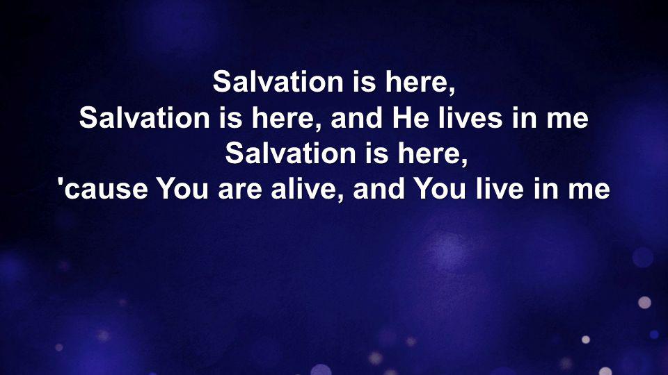 Salvation is here, Salvation is here, and He lives in me Salvation is here, cause You are alive, and You live in me