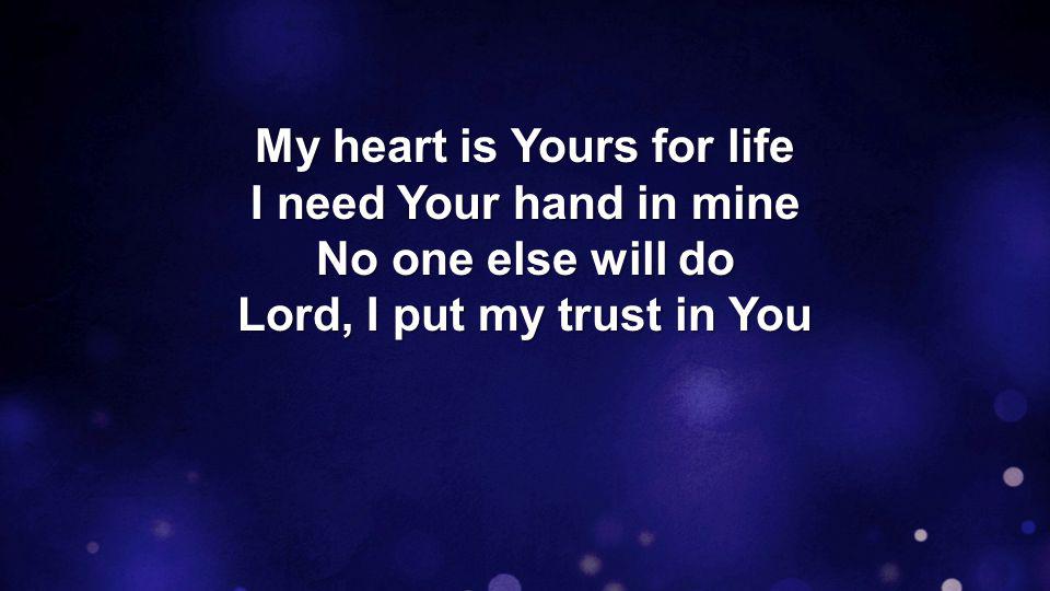 My heart is Yours for life I need Your hand in mine No one else will do Lord, I put my trust in You
