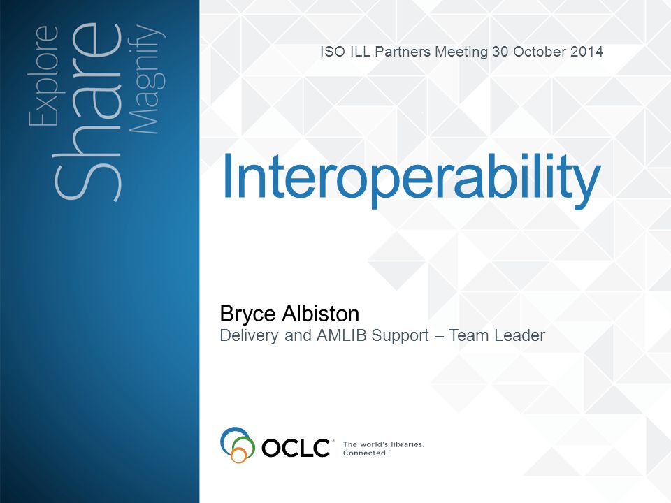 ISO ILL Partners Meeting 30 October 2014 Bryce Albiston Interoperability Delivery and AMLIB Support – Team Leader