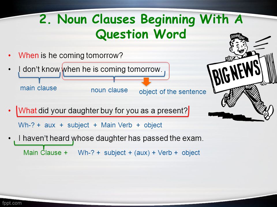 2. Noun Clauses Beginning With A Question Word When is he coming tomorrow.