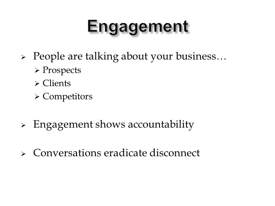  People are talking about your business…  Prospects  Clients  Competitors  Engagement shows accountability  Conversations eradicate disconnect
