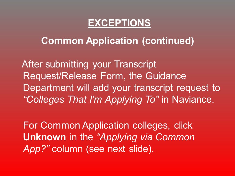 Common Application (continued) After submitting your Transcript Request/Release Form, the Guidance Department will add your transcript request to Colleges That I’m Applying To in Naviance.