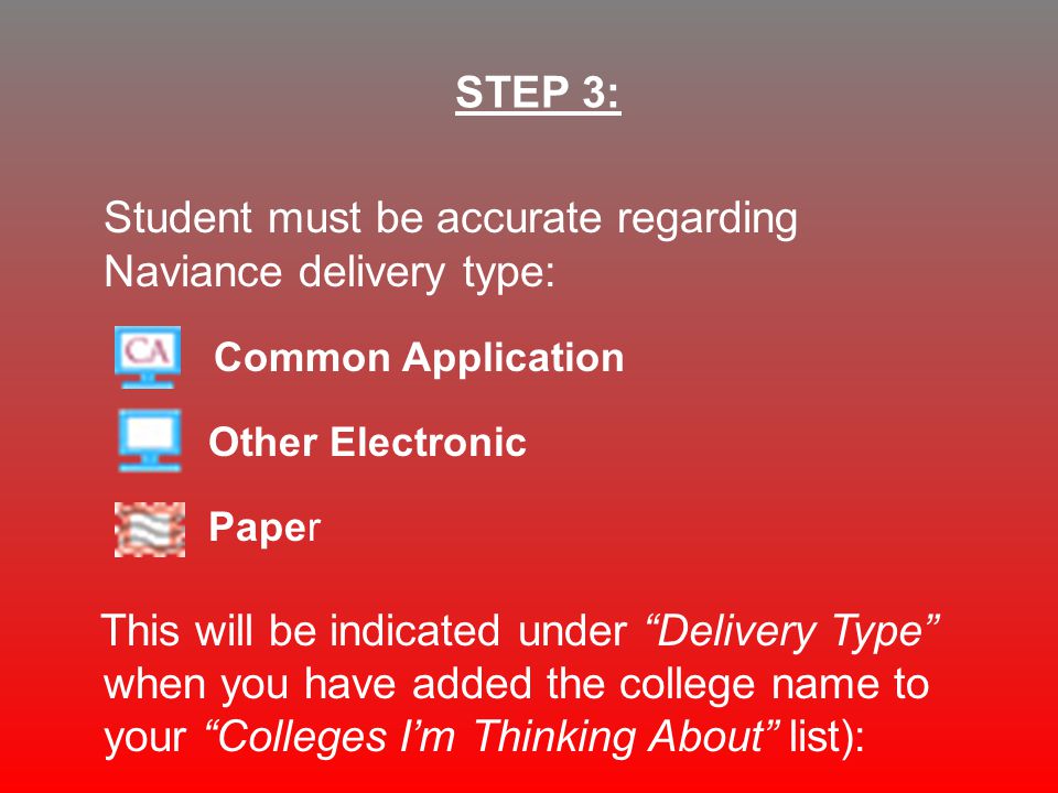 Student must be accurate regarding Naviance delivery type: Common Application Other Electronic Paper This will be indicated under Delivery Type when you have added the college name to your Colleges I’m Thinking About list): STEP 3: