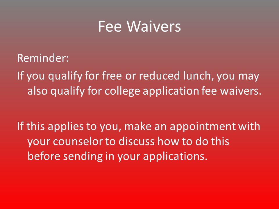 Fee Waivers Reminder: If you qualify for free or reduced lunch, you may also qualify for college application fee waivers.