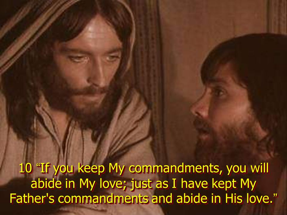 10 If you keep My commandments, you will abide in My love; just as I have kept My Father s commandments and abide in His love.