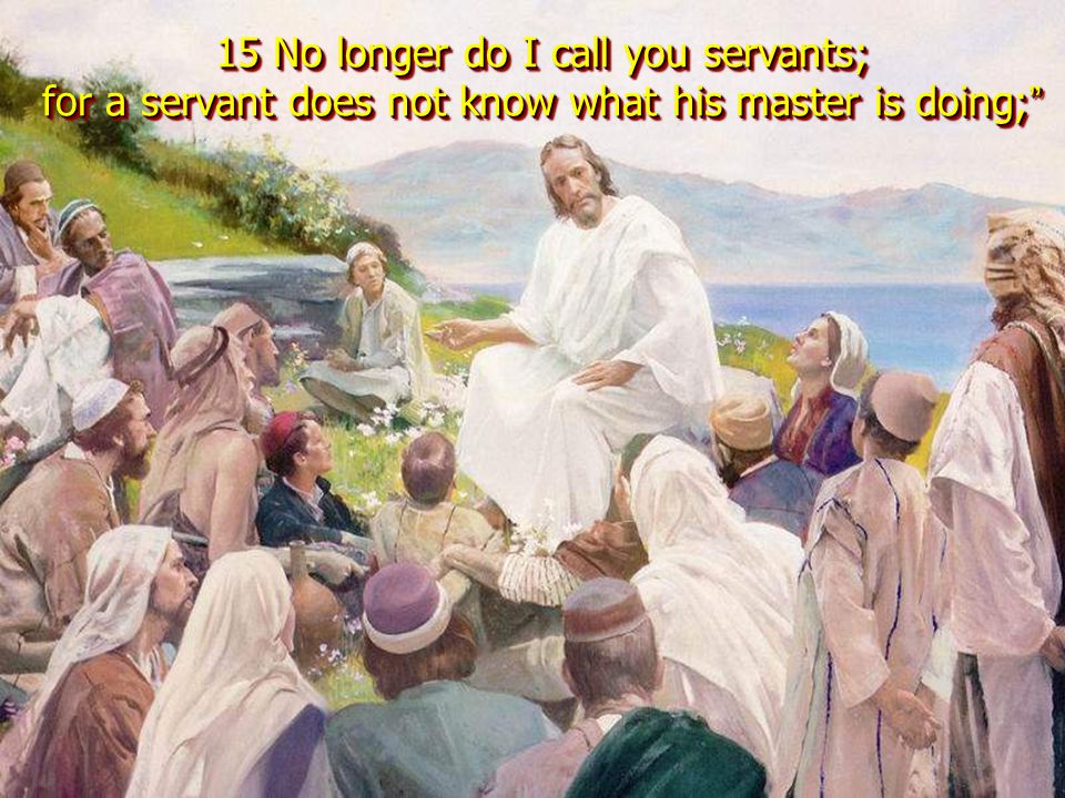 15 No longer do I call you servants; for a servant does not know what his master is doing;