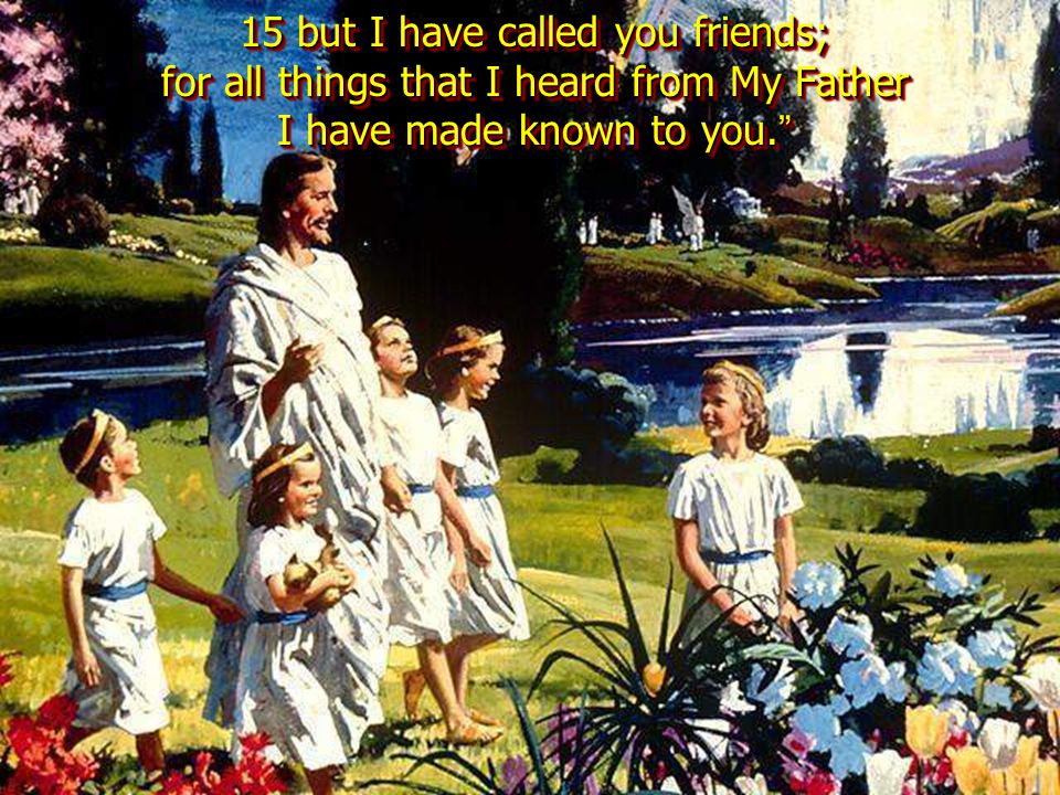 15 but I have called you friends; for all things that I heard from My Father I have made known to you.
