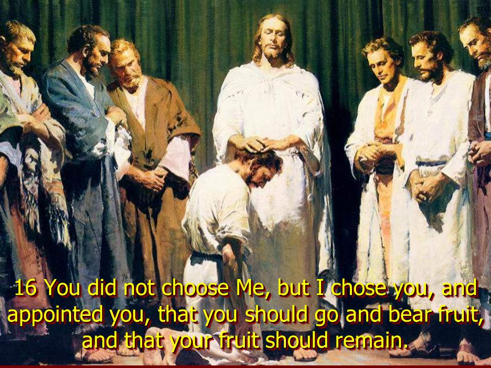16 You did not choose Me, but I chose you, and appointed you, that you should go and bear fruit, and that your fruit should remain.