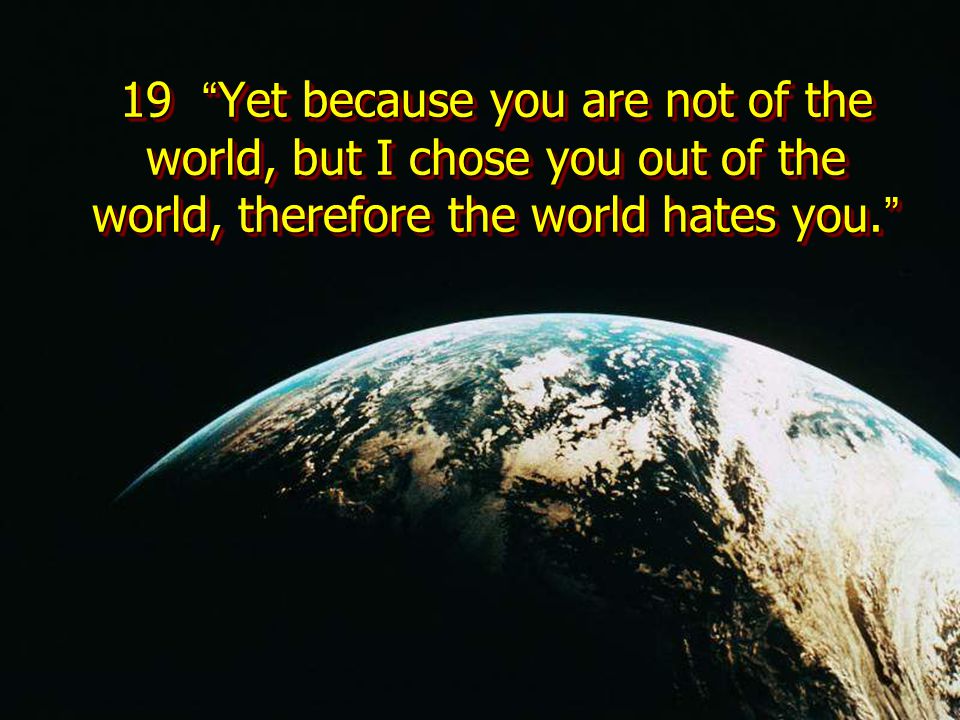 19 Yet because you are not of the world, but I chose you out of the world, therefore the world hates you.