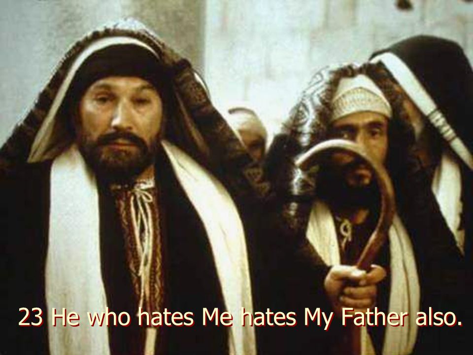 23 He who hates Me hates My Father also.