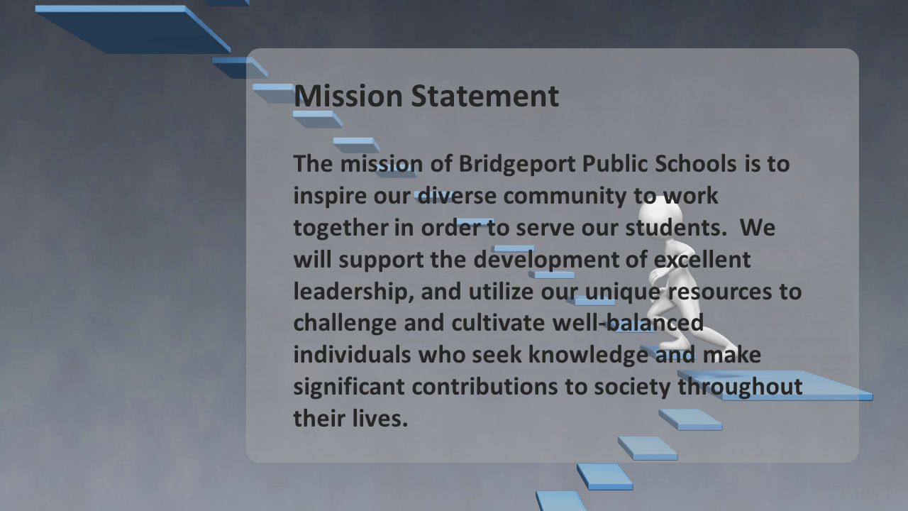 Mission Statement The mission of Bridgeport Public Schools is to inspire our diverse community to work together in order to serve our students.