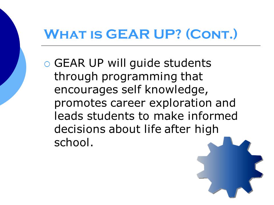  GEAR UP will guide students through programming that encourages self knowledge, promotes career exploration and leads students to make informed decisions about life after high school.