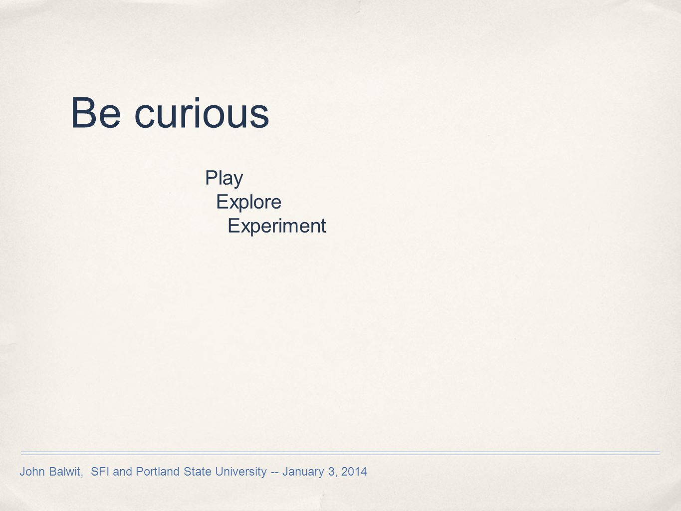 Be curious Play Explore Experiment John Balwit, SFI and Portland State University -- January 3, 2014