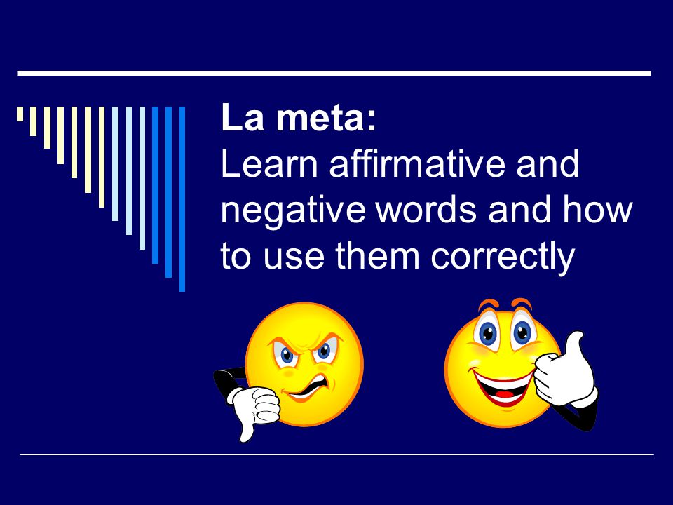La meta: Learn affirmative and negative words and how to use them correctly