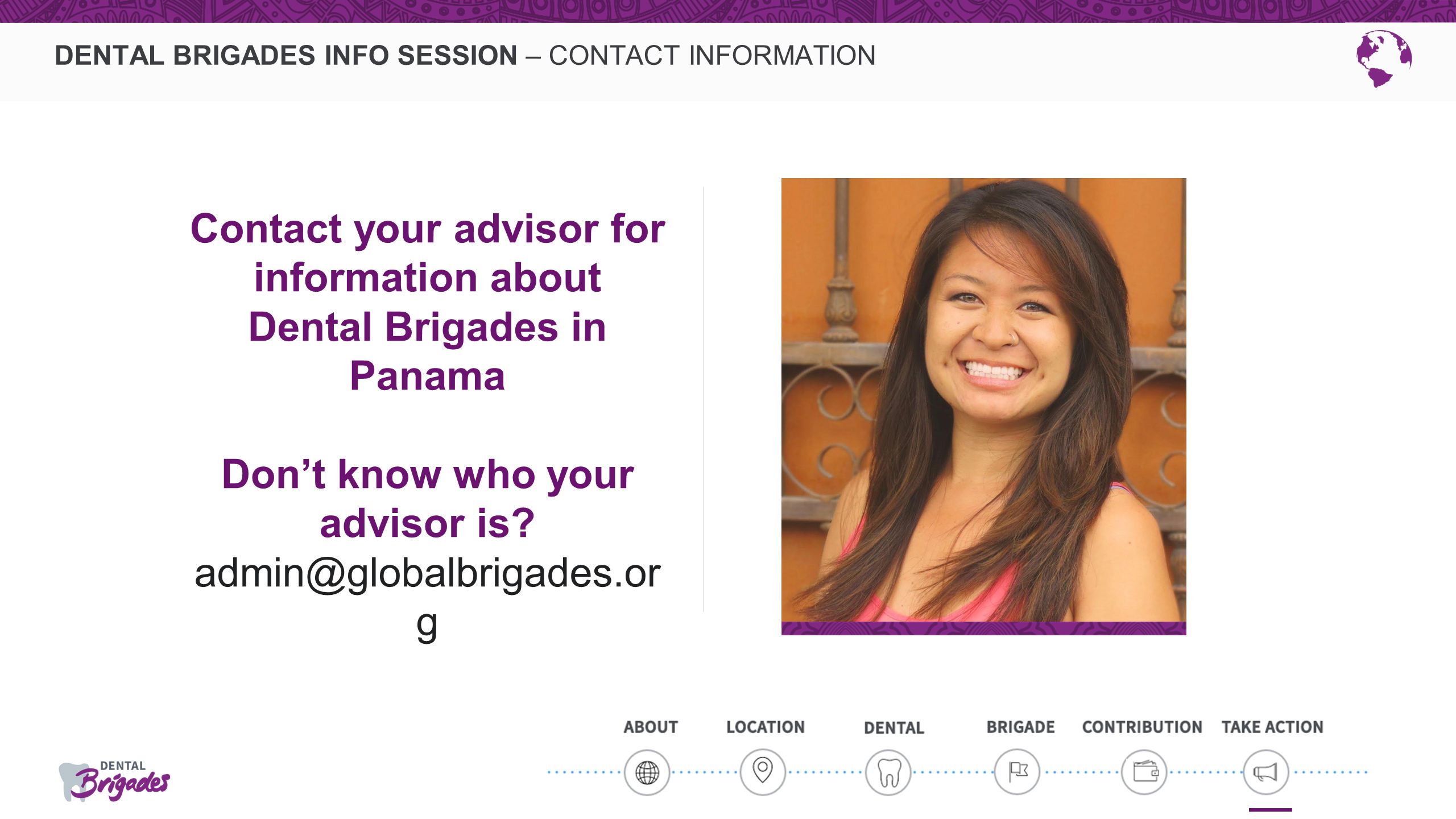 DENTAL BRIGADES INFO SESSION – CONTACT INFORMATION Contact your advisor for information about Dental Brigades in Panama Don’t know who your advisor is.