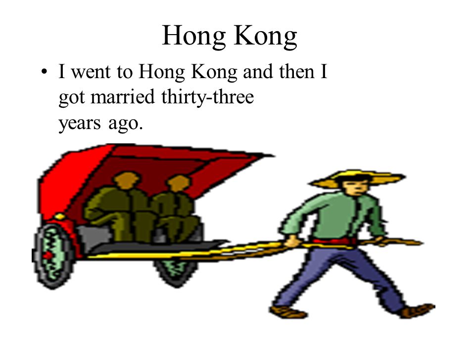 Hong Kong I went to Hong Kong and then I got married thirty-three years ago.