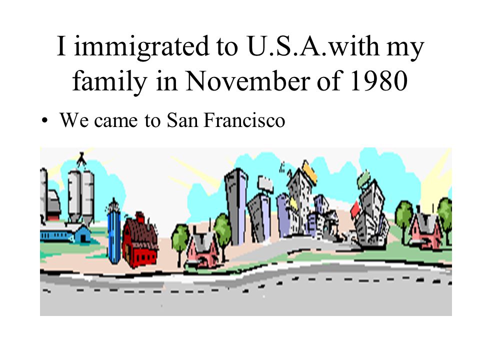 I immigrated to U.S.A.with my family in November of 1980 We came to San Francisco