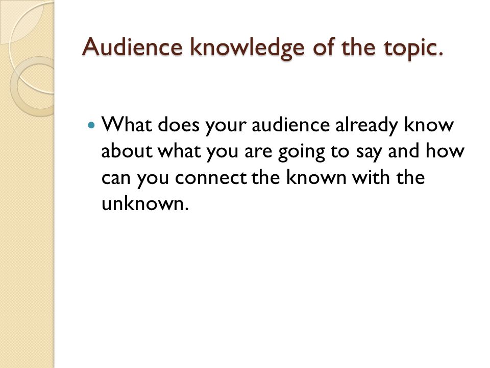 Audience knowledge of the topic.