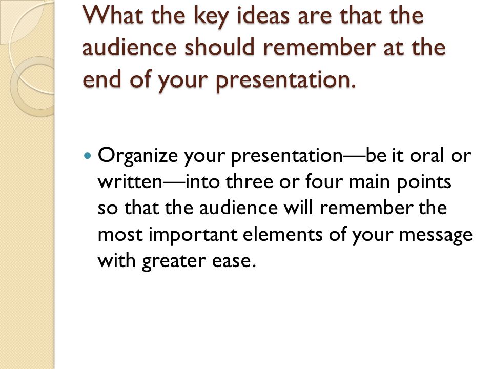 What the key ideas are that the audience should remember at the end of your presentation.