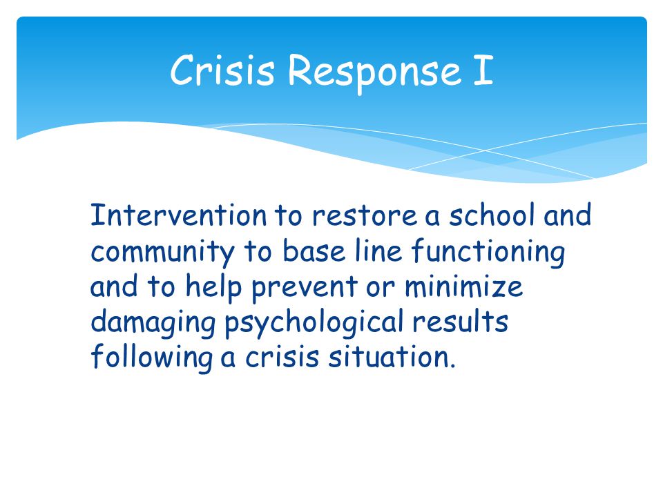 Intervention to restore a school and community to base line functioning and to help prevent or minimize damaging psychological results following a crisis situation.
