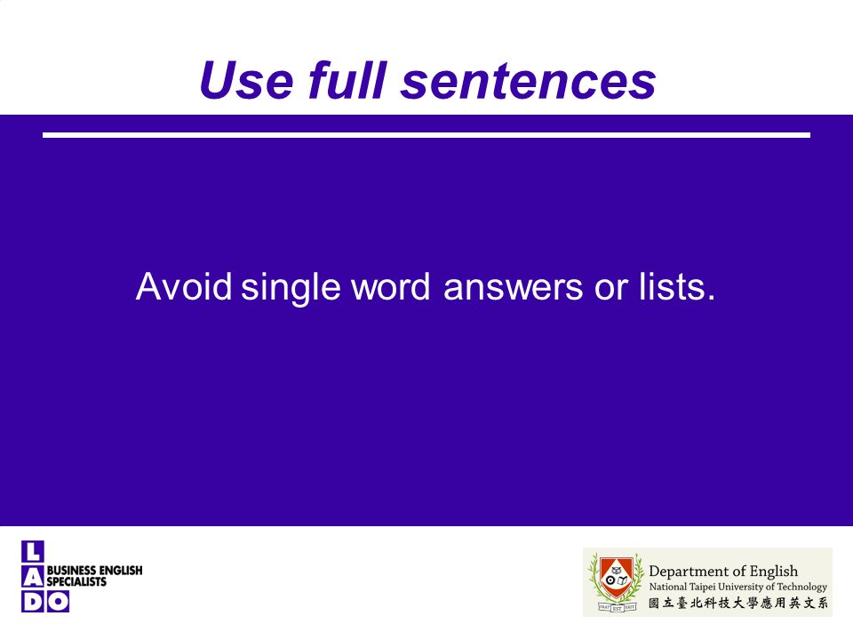 Use full sentences Avoid single word answers or lists.