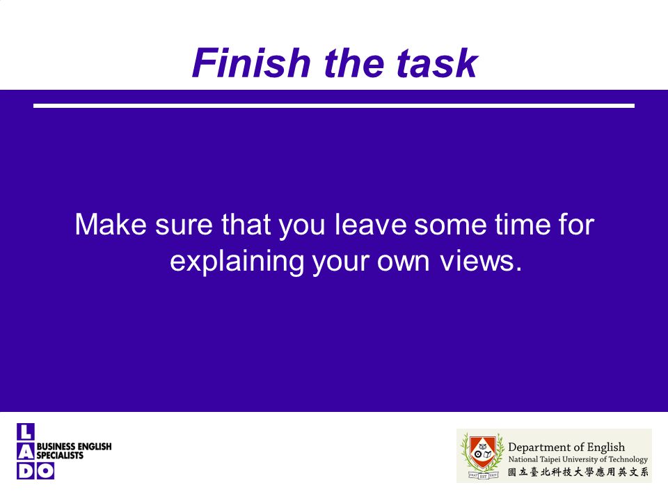 Finish the task Make sure that you leave some time for explaining your own views.