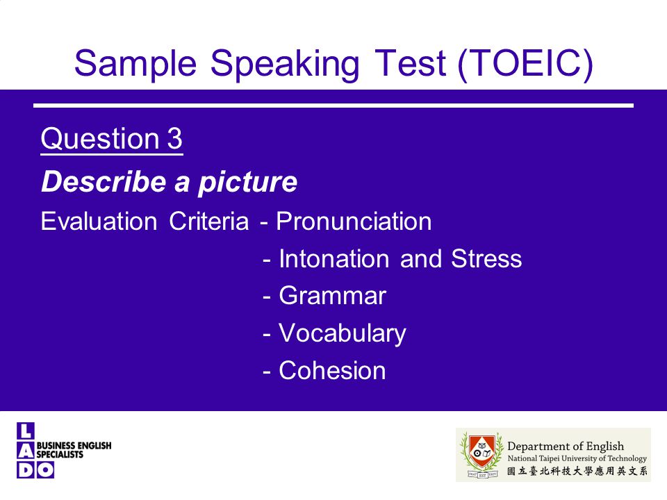 Sample Speaking Test (TOEIC) Question 3 Describe a picture Evaluation Criteria - Pronunciation - Intonation and Stress - Grammar - Vocabulary - Cohesion