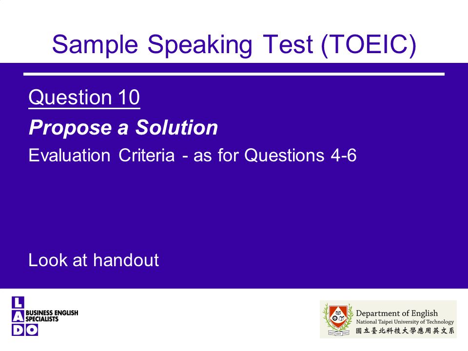 Sample Speaking Test (TOEIC) Question 10 Propose a Solution Evaluation Criteria - as for Questions 4-6 Look at handout
