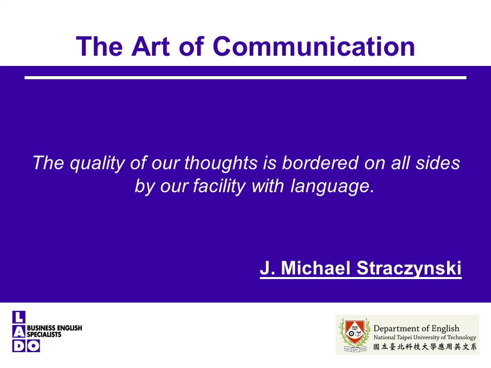 The Art of Communication The quality of our thoughts is bordered on all sides by our facility with language.