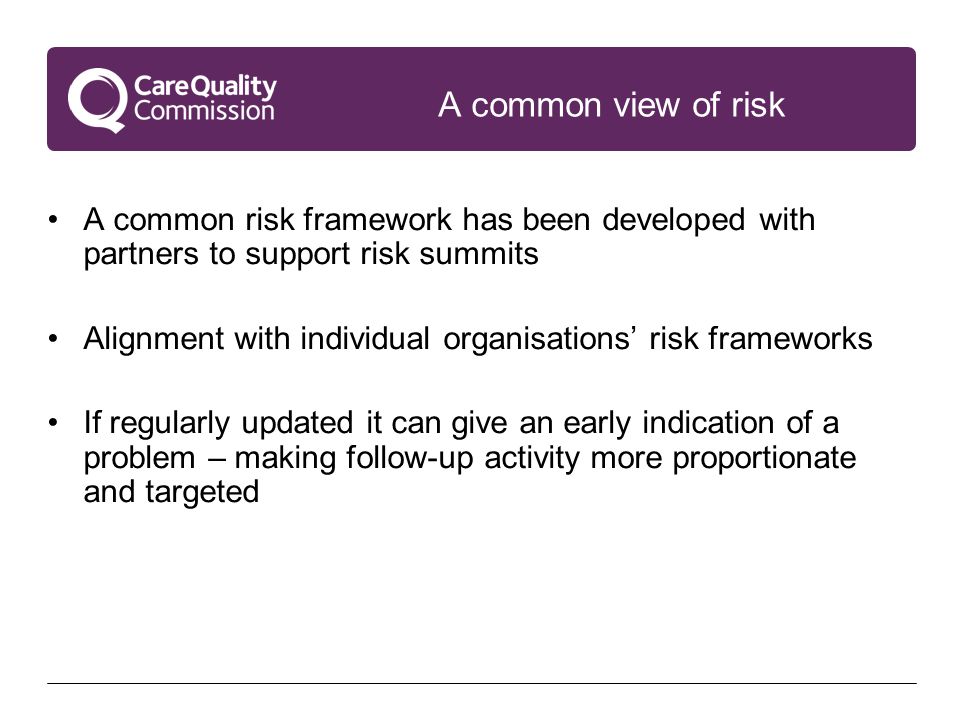 A common view of risk A common risk framework has been developed with partners to support risk summits Alignment with individual organisations’ risk frameworks If regularly updated it can give an early indication of a problem – making follow-up activity more proportionate and targeted