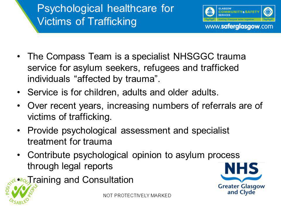 NOT PROTECTIVELY MARKED Psychological healthcare for Victims of Trafficking The Compass Team is a specialist NHSGGC trauma service for asylum seekers, refugees and trafficked individuals affected by trauma .