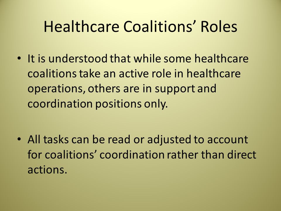 Healthcare Coalitions’ Roles It is understood that while some healthcare coalitions take an active role in healthcare operations, others are in support and coordination positions only.