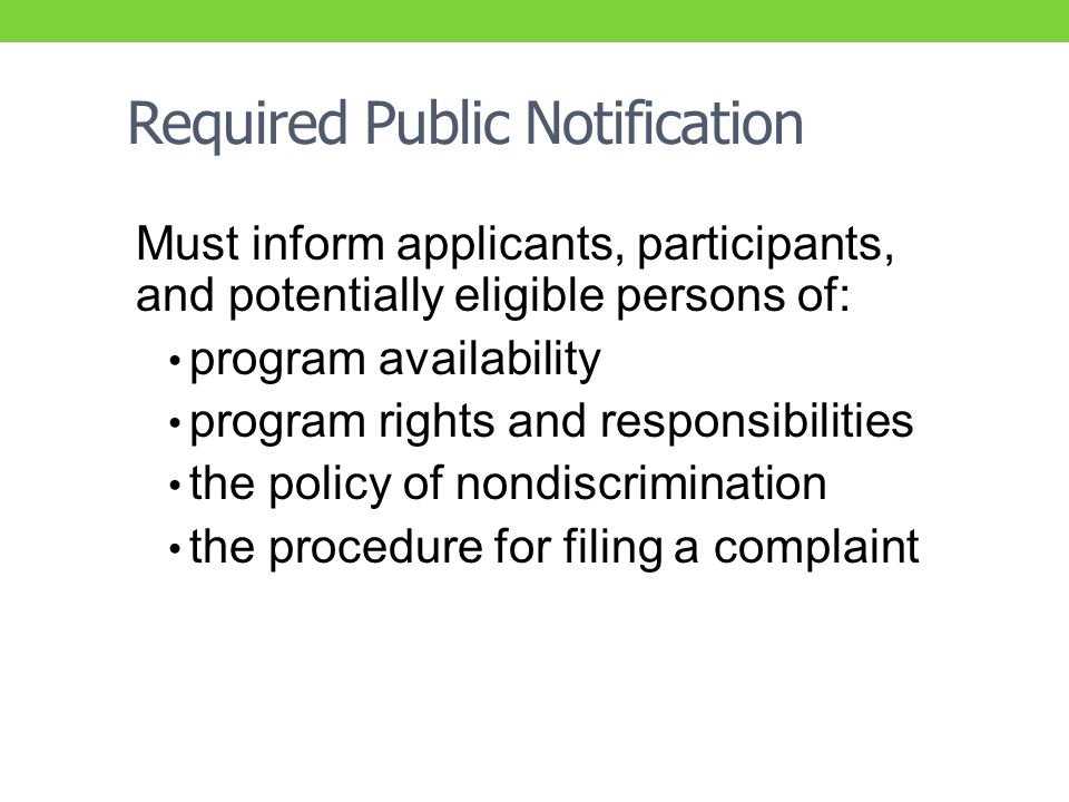 Required Public Notification Must inform applicants, participants, and potentially eligible persons of: program availability program rights and responsibilities the policy of nondiscrimination the procedure for filing a complaint