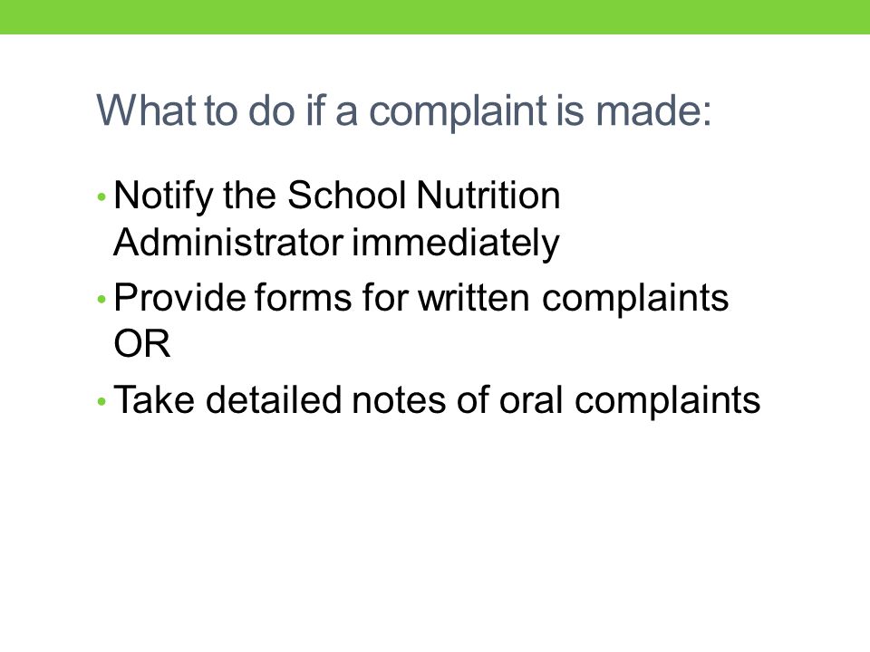 What to do if a complaint is made: Notify the School Nutrition Administrator immediately Provide forms for written complaints OR Take detailed notes of oral complaints